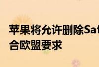 苹果将允许删除Safari等默认应用程序，以符合欧盟要求