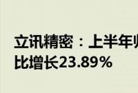 立讯精密：上半年归母净利润53.96亿元，同比增长23.89%