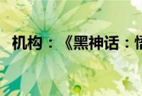 机构：《黑神话：悟空》总收入超4亿美元