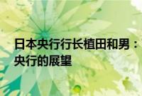 日本央行行长植田和男:7月加息是因为经济形势符合日本央行的展望