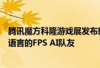 腾讯魔方科隆游戏展发布新技术成果:全球首个能听懂人类语言的FPS AI队友