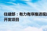 住建部：有力有序推进现房销售，指导地方选择新的房地产开发项目