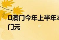 澳门今年上半年本地生产总值为2043亿澳门元