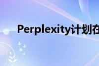 Perplexity计划在四季度开始投放广告