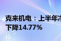 克来机电：上半年净利润2479.54万元，同比下降14.77%