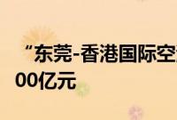 “东莞-香港国际空港中心”进出口货值突破100亿元