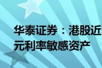 华泰证券：港股近期建议配置ROE韧性及美元利率敏感资产