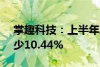 掌趣科技：上半年净利润1.39亿元，同比减少10.44%