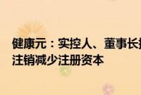 健康元：实控人、董事长提议以3亿元-5亿元回购股份 予以注销减少注册资本