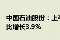 中国石油股份：上半年净利润886.1亿元，同比增长3.9%