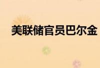 美联储官员巴尔金：通胀仍存在上行风险