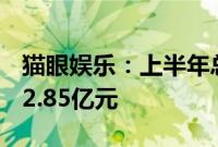 猫眼娱乐：上半年总收入21.71亿元，净利润2.85亿元