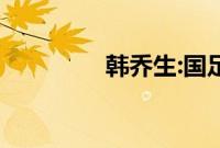 韩乔生:国足进世界杯有戏