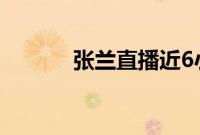 张兰直播近6小时带货超525万