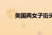 美国两女子街头互殴引200人围观