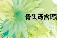 骨头汤含钙量和什么差不多