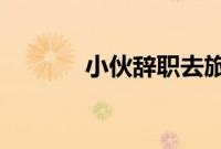 小伙辞职去旅行被留下当村长