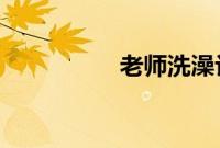 老师洗澡让我进去桶她