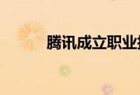 腾讯成立职业技能培训学校公司