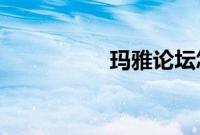 玛雅论坛怎么进不去了
