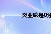 炎亚纶是0还是1是什么意思