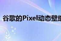 谷歌的Pixel动态壁纸正在蓬勃发展新增四款