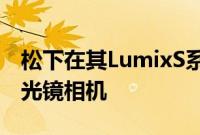 松下在其LumixS系列中发布了两款新的无反光镜相机