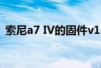 索尼a7 IV的固件v1.01不会改变我们的结论