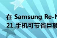 在 Samsung Re-Newed 商店购买翻新的 S21 手机可节省巨额费用