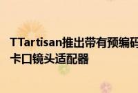 TTartisan推出带有预编码焦距选择器的徕卡M卡口到索尼E卡口镜头适配器