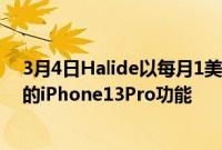 3月4日Halide以每月1美元的价格为旧款iPhone带来最好的iPhone13Pro功能