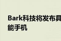 Bark科技将发布具有强大家庭定制选项的智能手机