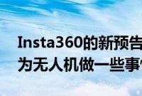 Insta360的新预告片视频看起来确实像是在为无人机做一些事情