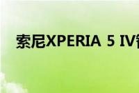 索尼XPERIA 5 IV智能手机首次按压镜头