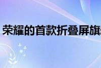 荣耀的首款折叠屏旗舰被命名为荣耀MagicV
