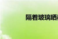 隔着玻璃晒被子效果怎么样