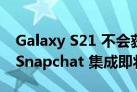 Galaxy S21 不会获得 Detail Enhancer 但 Snapchat 集成即将到来
