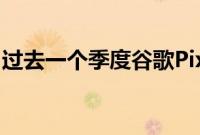 过去一个季度谷歌Pixel3智能手机的销量不高
