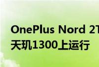 OnePlus Nord 2T智能手机确认可在联发科天玑1300上运行