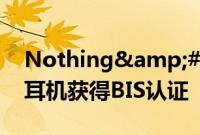 Nothing's CMF品牌智能手表耳机获得BIS认证