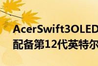AcerSwift3OLEDWindows11笔记本电脑配备第12代英特尔酷睿CPU