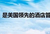 是美国领先的酒店管理 开发和咨询公司之一