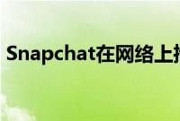 Snapchat在网络上推出聊天和视频通话功能