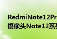 RedmiNote12Pro+将配备200MPHPX主摄像头Note12系列设计泄露