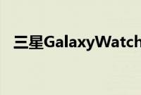 三星GalaxyWatch5发布日期 价格和功能