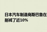 日本汽车制造商斯巴鲁在2月8日将其2023财年的产量目标削减了近10%