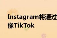 Instagram将通过即将到来的更新变得更加像TikTok
