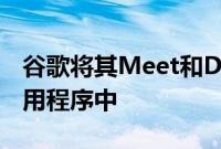 谷歌将其Meet和Duo应用程序整合到一个应用程序中