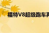 福特V8超级跑车再次向雪佛兰发起挑战