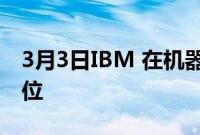 3月3日IBM 在机器学习研究方面处于领先地位